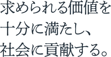 求められる価値を十分に満たし、社会に貢献する。
