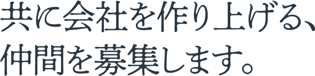 共に会社を作り上げる、仲間を募集します。